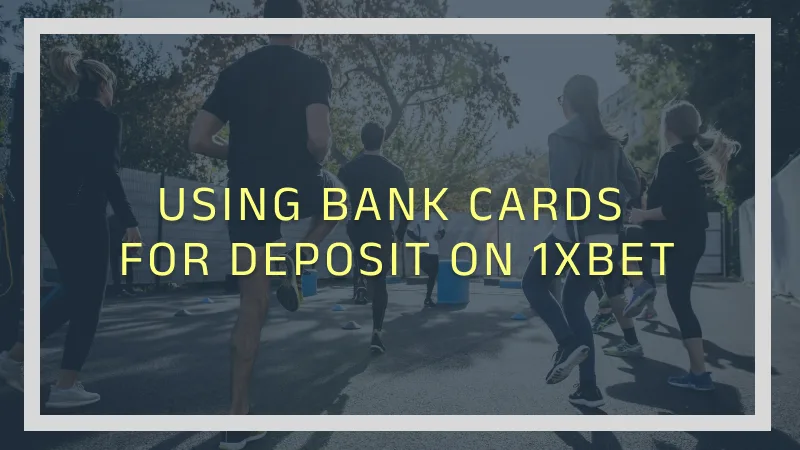 USING BANK CARDS FOR DEPOSIT ON 1XBET