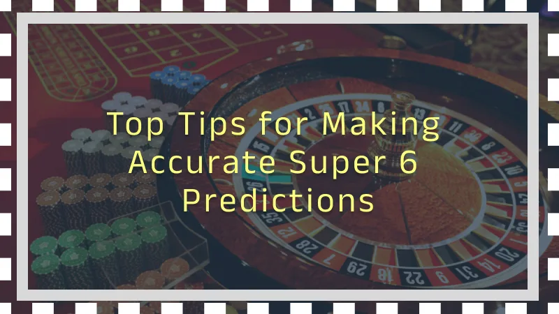 Top Tips for Making Accurate Super 6 Predictions